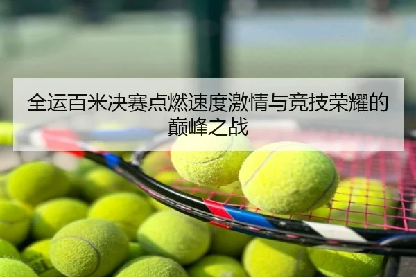 全运百米决赛点燃速度激情与竞技荣耀的巅峰之战