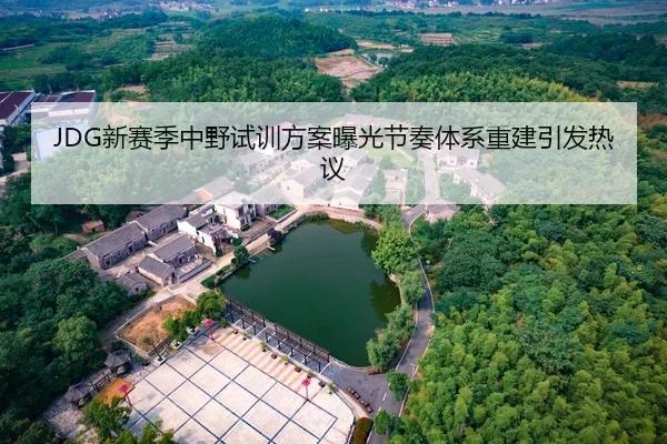 JDG新赛季中野试训方案曝光节奏体系重建引发热议