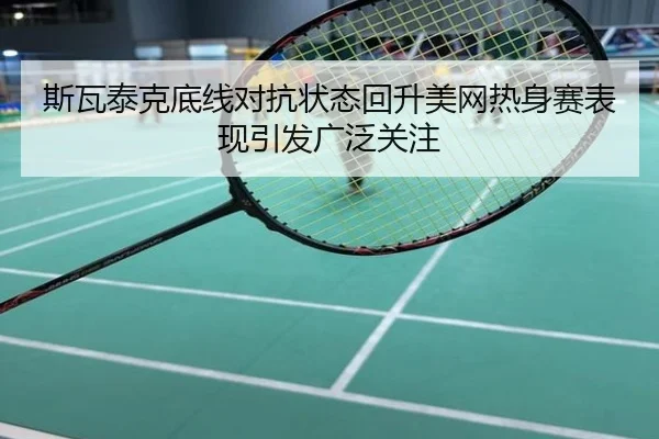 斯瓦泰克底线对抗状态回升美网热身赛表现引发广泛关注