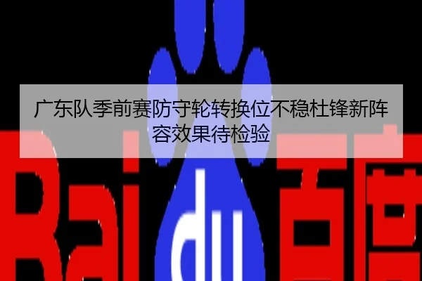 广东队季前赛防守轮转换位不稳杜锋新阵容效果待检验